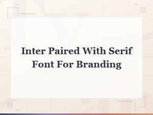 Inter and Serif Font Pairings for Stronger Branding